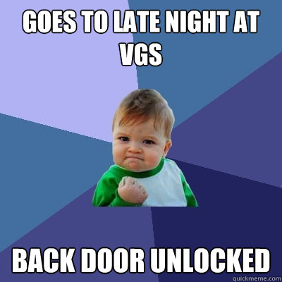 goes to late night at VGS  back door unlocked   Success Kid