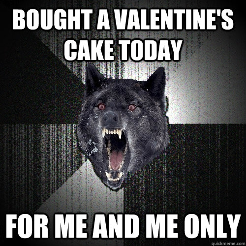 bought a valentine's cake today for me and me only  Insanity Wolf