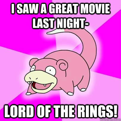 I saw a great movie last night- Lord of the Rings!  Slowpoke