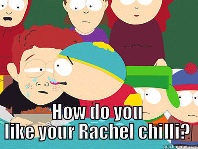  HOW DO YOU LIKE YOUR RACHEL CHILLI? Misc