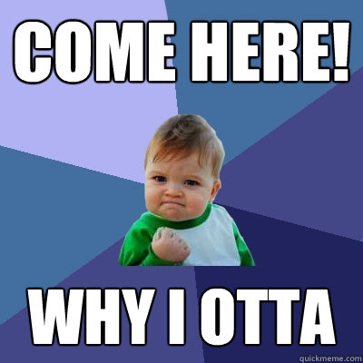 come here! why i otta  Success Kid