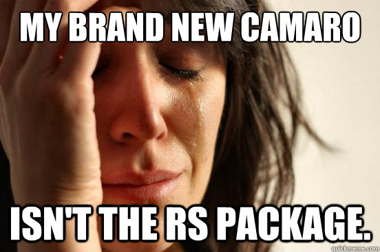 My brand new camaro isn't the rs package.  First World Problems