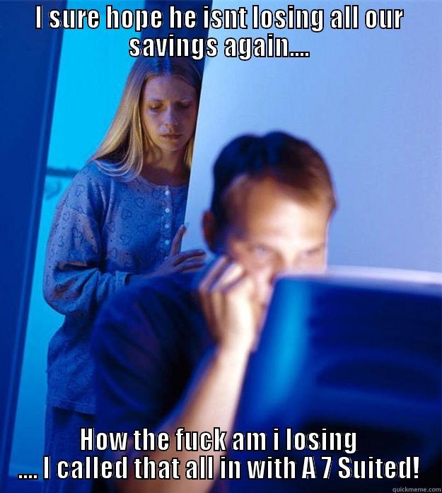 I SURE HOPE HE ISNT LOSING ALL OUR SAVINGS AGAIN.... HOW THE FUCK AM I LOSING .... I CALLED THAT ALL IN WITH A 7 SUITED! Redditors Wife
