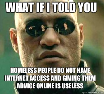 what if i told you Homeless people do not have Internet access and giving them advice online is useless  Matrix Morpheus