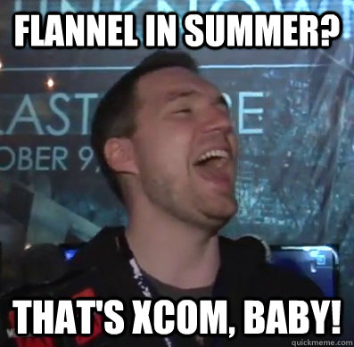 Flannel in summer? That's XCOM, baby! - Flannel in summer? That's XCOM, baby!  Thats XCOM baby