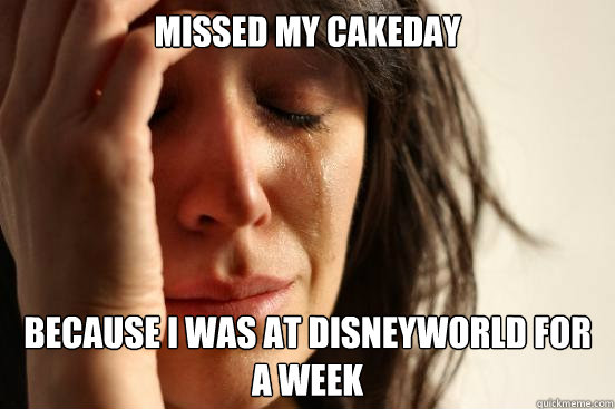 Missed my cakeday because I was at disneyworld for a week  First World Problems