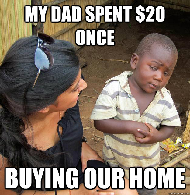 My dad spent $20 once Buying our home  Skeptical Third World Child