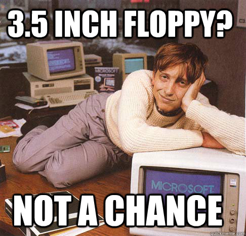 3.5 inch floppy? not a chance  Dreamy Bill Gates