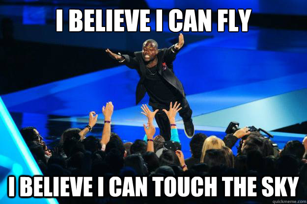 I BELIEVE I CAN FLY I BELIEVE I CAN TOUCH THE SKY  