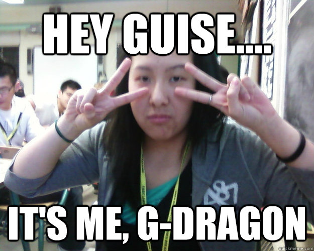 Hey guise.... it's me, g-dragon - Hey guise.... it's me, g-dragon  Misc