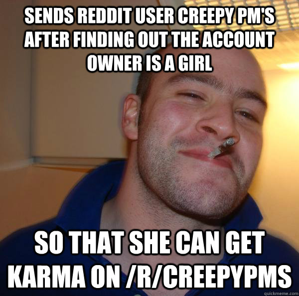 Sends Reddit user creepy pm's after finding out the account owner is a girl So that she can get karma on /r/creepypms - Sends Reddit user creepy pm's after finding out the account owner is a girl So that she can get karma on /r/creepypms  Misc