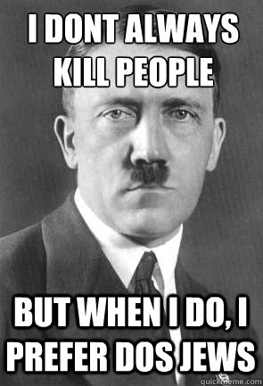 i dont always kill people but when i do, i prefer dos jews  Scumbag Hitler