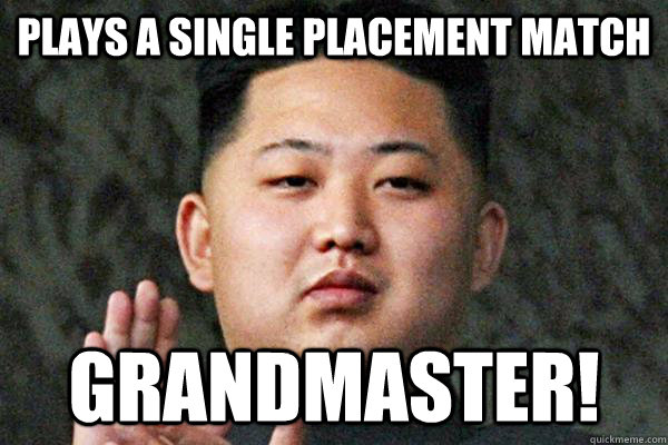Plays a single placement match Grandmaster! - Plays a single placement match Grandmaster!  Kim Jong un not amused