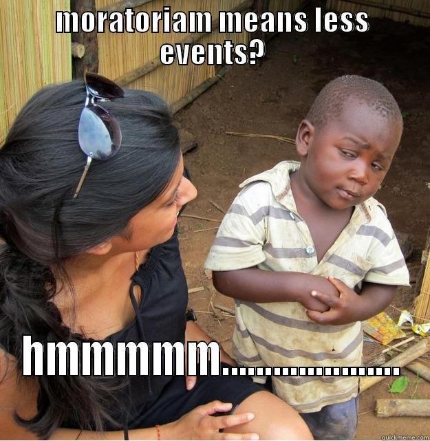 MORATORIUM MEANS LESS EVENTS? HMMMMM..................... Skeptical Third World Kid