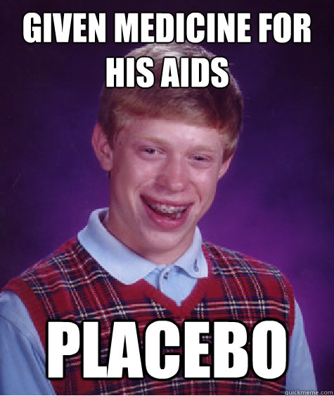 given medicine for his AIDS placebo  Bad Luck Brian