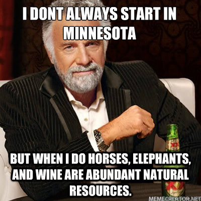 I dont always start in Minnesota BUT WHEN I DO horses, elephants, and wine are abundant natural resources.    