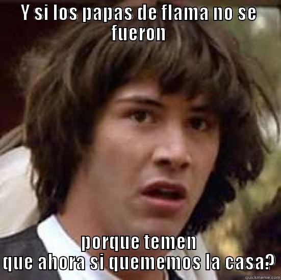 Y SI LOS PAPAS DE FLAMA NO SE FUERON PORQUE TEMEN QUE AHORA SI QUEMEMOS LA CASA? conspiracy keanu