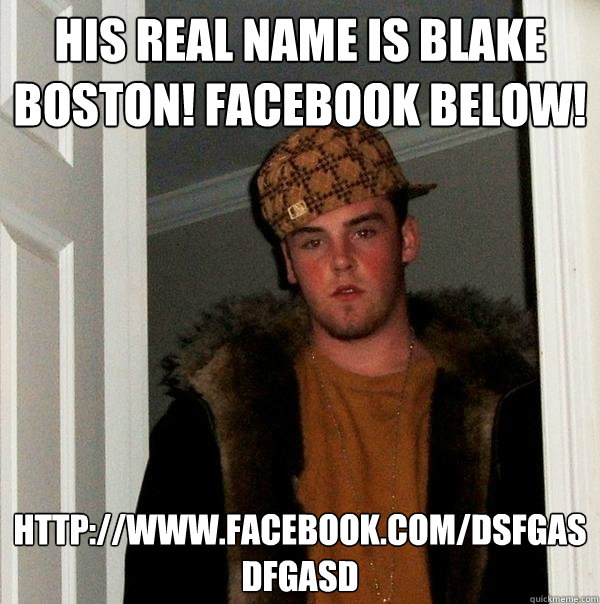 His real name is Blake Boston! Facebook below! http://www.facebook.com/dsfgasdfgasd  Scumbag Steve