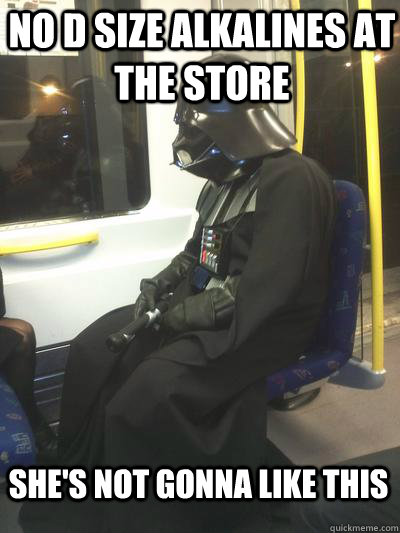 no d size alkalines at the store she's not gonna like this  Sad Vader