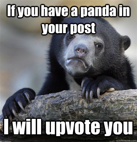 If you have a panda in your post I will upvote you  Confession Bear