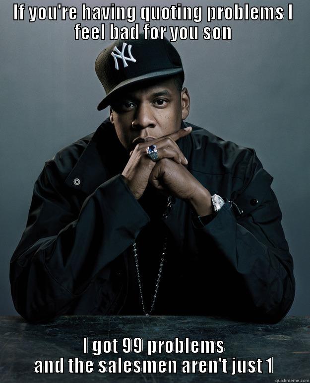 IF YOU'RE HAVING QUOTING PROBLEMS I FEEL BAD FOR YOU SON I GOT 99 PROBLEMS AND THE SALESMEN AREN'T JUST 1 Jay Z Problems