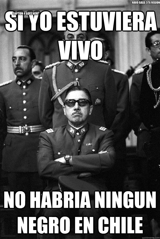 si yo estuviera vivo no habria ningun negro en Chile hard bass 5ta region Caption 4 goes here - si yo estuviera vivo no habria ningun negro en Chile hard bass 5ta region Caption 4 goes here  Pinochet