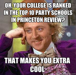 Oh, your college is ranked in the Top 10 Party Schools In princeton review? That makes you extra cool  Condescending Wonka