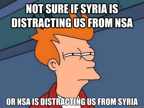 Not sure if syria is distracting us from nsa Or nsa is distracting us from syria   Futurama Fry