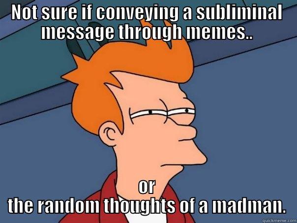 Subliminal Memes - NOT SURE IF CONVEYING A SUBLIMINAL MESSAGE THROUGH MEMES.. OR THE RANDOM THOUGHTS OF A MADMAN. Futurama Fry