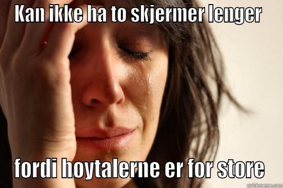 KAN IKKE HA TO SKJERMER LENGER  FORDI HØYTALERNE ER FOR STORE First World Problems