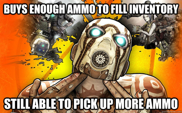 buys enough ammo to fill inventory still able to pick up more ammo  Borderlands 2 Logic