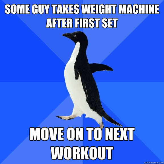 Some guy takes weight machine after first set move on to next workout  Socially Awkward Penguin