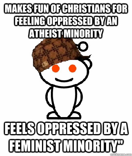 Makes fun of Christians for feeling oppressed by an atheist minority feels oppressed by a feminist minority