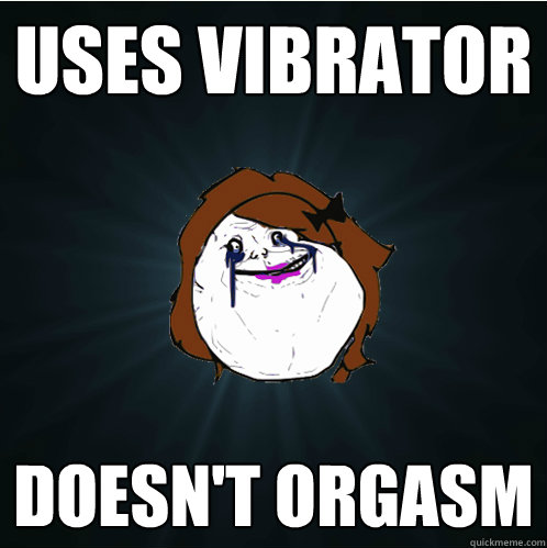 uses vibrator doesn't orgasm  Forever Alone Girl