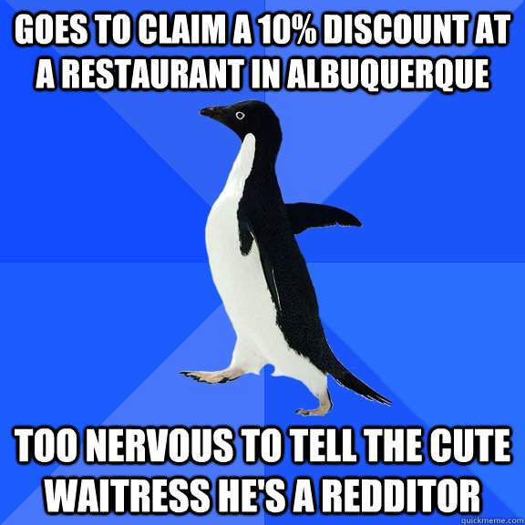 goes to claim a 10% discount at a restaurant in albuquerque too nervous to tell the cute waitress he's a redditor  Socially Awkward Penguin