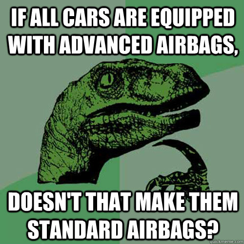 If all cars are equipped with Advanced airbags, Doesn't that make them standard airbags? - If all cars are equipped with Advanced airbags, Doesn't that make them standard airbags?  Philosoraptor