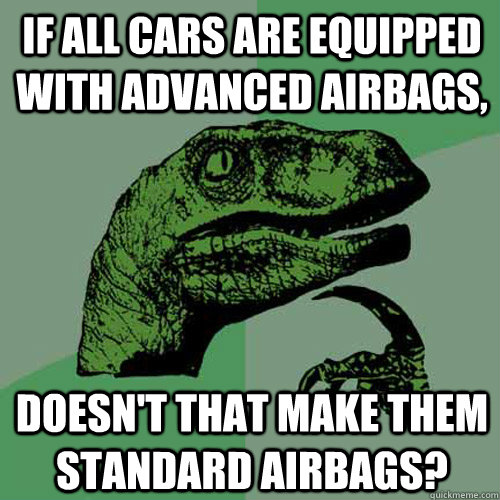If all cars are equipped with Advanced airbags, Doesn't that make them standard airbags?  Philosoraptor