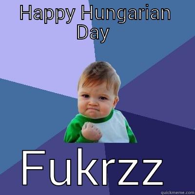 HAPPY HUNGARIAN DAY  FUKRZZ Success Kid