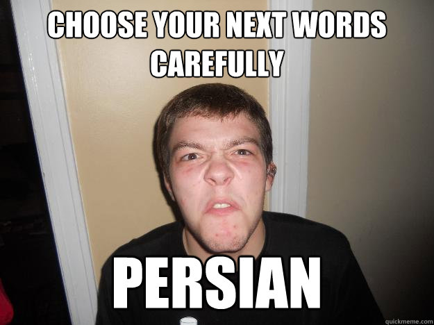 choose your next words carefully Persian  