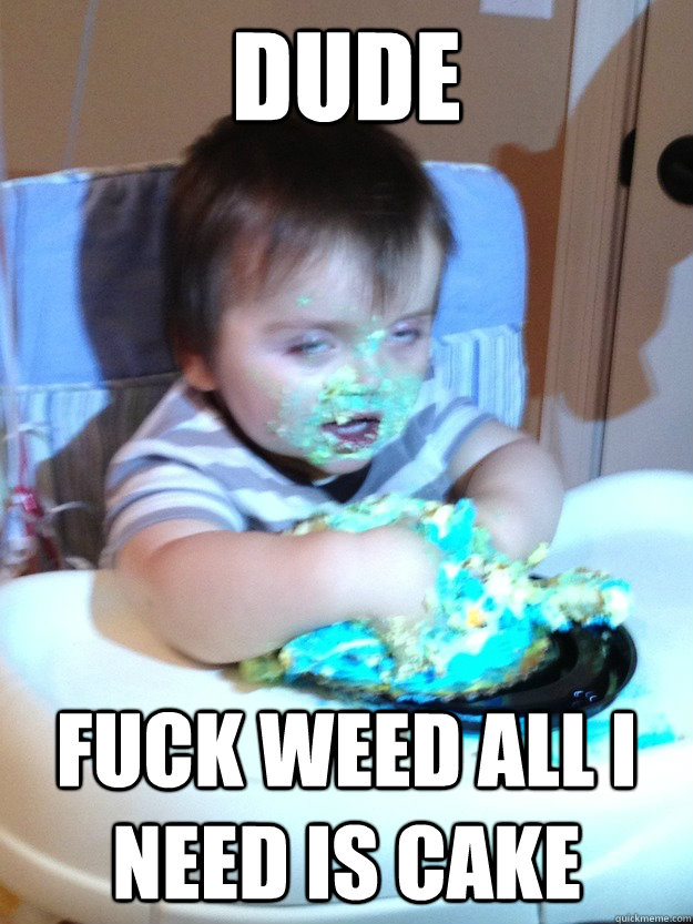 dude fuck weed all i need is cake  Munchies Kid