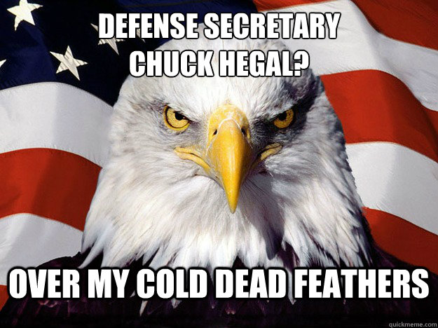 Defense Secretary
Chuck Hegal? Over My Cold Dead Feathers  Evil American Eagle