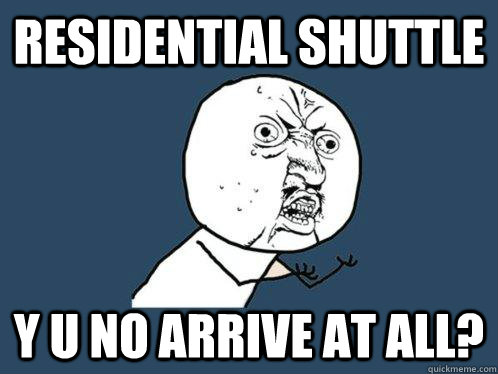 Residential Shuttle y u no arrive at all?  Y U No