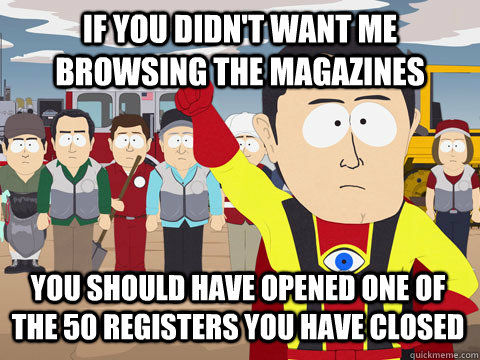 if you didn't want me browsing the magazines You should have opened one of the 50 registers you have closed  Captain Hindsight