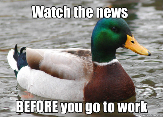 Watch the news BEFORE you go to work Caption 3 goes here  Actual Advice Mallard
