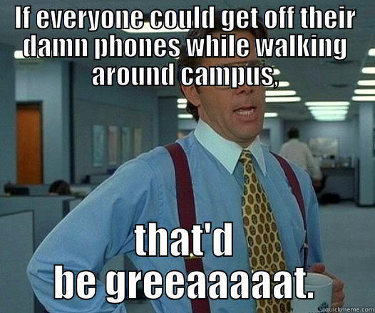 Next time someone does this, I'm going to plow them over with my bike. - IF EVERYONE COULD GET OFF THEIR DAMN PHONES WHILE WALKING AROUND CAMPUS, THAT'D BE GREEAAAAAT. Office Space Lumbergh