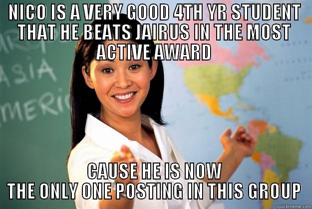 Bam bam - NICO IS A VERY GOOD 4TH YR STUDENT THAT HE BEATS JAIRUS IN THE MOST ACTIVE AWARD CAUSE HE IS NOW THE ONLY ONE POSTING IN THIS GROUP Unhelpful High School Teacher