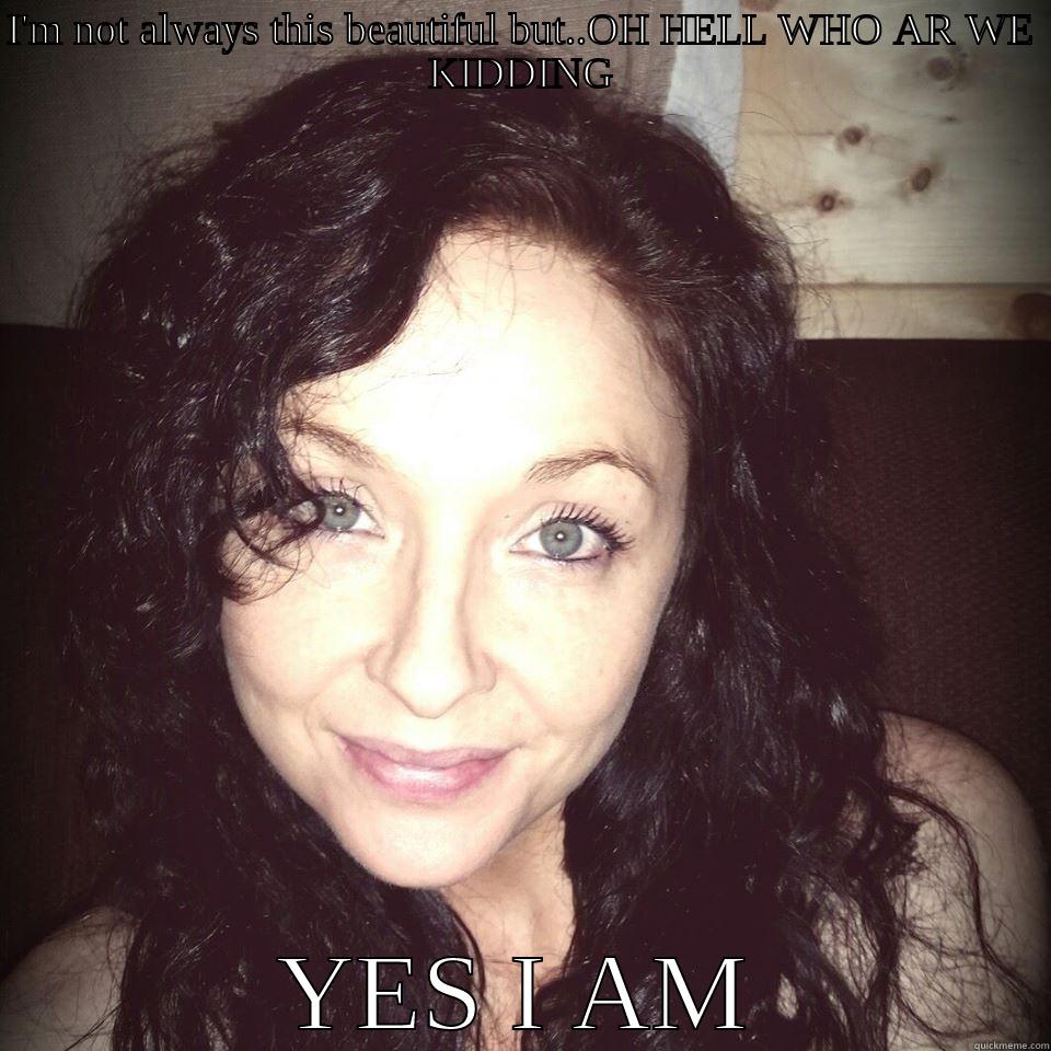 I'M NOT ALWAYS THIS BEAUTIFUL BUT..OH HELL WHO AR WE KIDDING YES I AM Misc