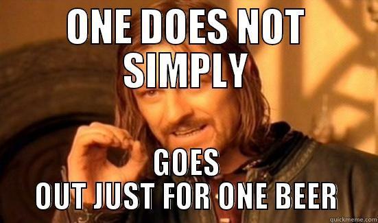 ONE DOES NOT SIMPLY GOES OUT JUST FOR ONE BEER Boromir