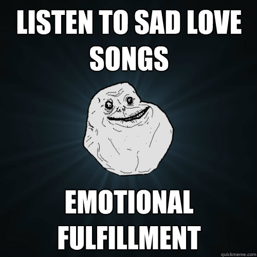 listen to sad love songs emotional fulfillment  Forever Alone