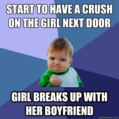 Start to have a crush on the girl next door girl breaks up with her boyfriend  Success Kid